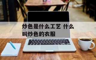 炒色是什么工艺 什么叫炒色的衣服