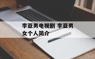 李亚男电视剧 李亚男女个人简介