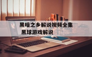 黑暗之乡解说视频全集 黑球游戏解说