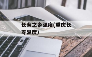 长寿之乡温度(重庆长寿温度)