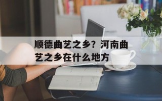 顺德曲艺之乡？河南曲艺之乡在什么地方