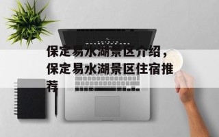 保定易水湖景区介绍，保定易水湖景区住宿推荐
