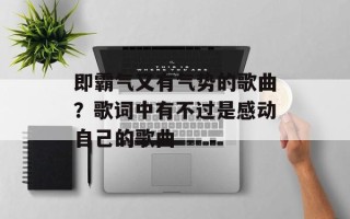 即霸气又有气势的歌曲？歌词中有不过是感动自己的歌曲