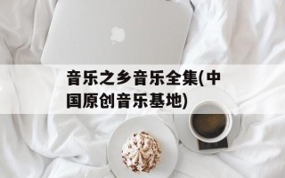 音乐之乡音乐全集(中国原创音乐基地)