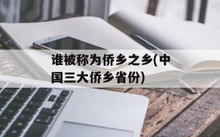 谁被称为侨乡之乡(中国三大侨乡省份)
