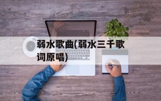 弱水歌曲(弱水三千歌词原唱)