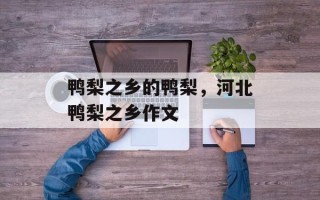 鸭梨之乡的鸭梨，河北鸭梨之乡作文