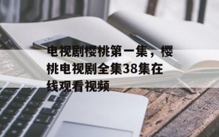 电视剧樱桃第一集，樱桃电视剧全集38集在线观看视频