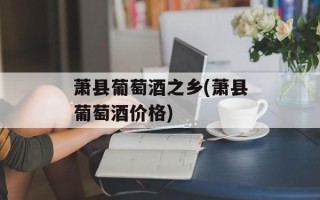 萧县葡萄酒之乡(萧县葡萄酒价格)