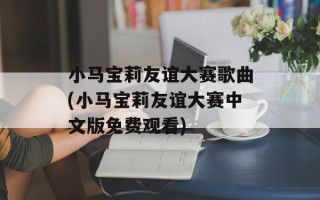 小马宝莉友谊大赛歌曲(小马宝莉友谊大赛中文版免费观看)