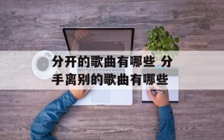 分开的歌曲有哪些 分手离别的歌曲有哪些