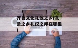 齐鲁文化礼仪之乡(孔孟之乡礼仪之邦在哪里)