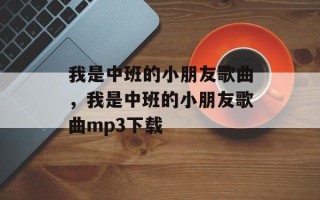 我是中班的小朋友歌曲，我是中班的小朋友歌曲mp3下载