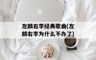 左麟右李经典歌曲(左麟右李为什么不办了)