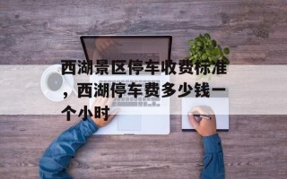 西湖景区停车收费标准，西湖停车费多少钱一个小时