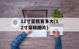 12寸蛋糕有多大(12寸蛋糕图片)