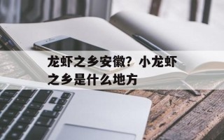 龙虾之乡安徽？小龙虾之乡是什么地方