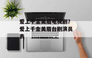 爱上千金美眉电视剧？爱上千金美眉台剧演员表