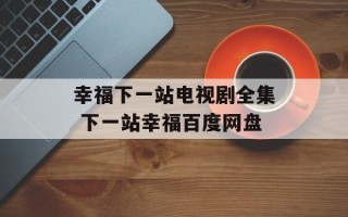 幸福下一站电视剧全集 下一站幸福百度网盘