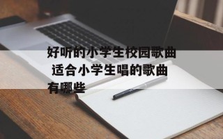 好听的小学生校园歌曲 适合小学生唱的歌曲有哪些
