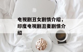 电视剧丑女剧情介绍，印度电视剧丑妻剧情介绍