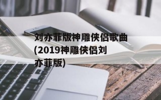 刘亦菲版神雕侠侣歌曲(2019神雕侠侣刘亦菲版)