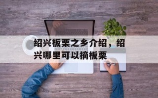 绍兴板栗之乡介绍，绍兴哪里可以摘板栗