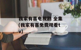 我家有喜电视剧 全集(我家有喜免费观看tv)