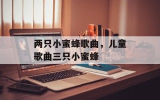 两只小蜜蜂歌曲，儿童歌曲三只小蜜蜂