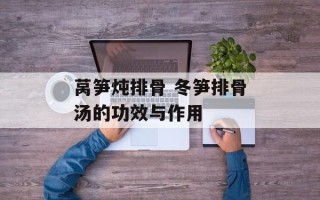 莴笋炖排骨 冬笋排骨汤的功效与作用