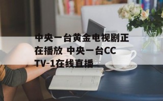 中央一台黄金电视剧正在播放 中央一台CCTV-1在线直播