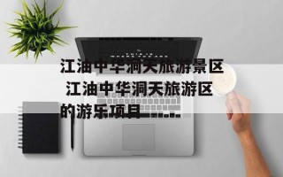 江油中华洞天旅游景区 江油中华洞天旅游区的游乐项目