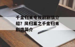 千金归来电视剧剧情介绍？凤归巢之千金归来剧情简介