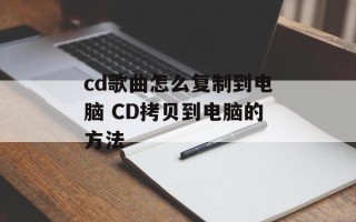 cd歌曲怎么复制到电脑 CD拷贝到电脑的方法