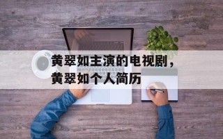 黄翠如主演的电视剧，黄翠如个人简历