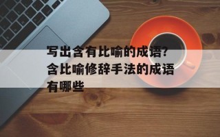 写出含有比喻的成语？含比喻修辞手法的成语有哪些