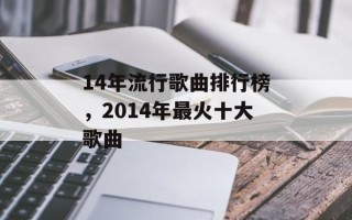 14年流行歌曲排行榜，2014年最火十大歌曲