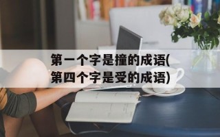 第一个字是撞的成语(第四个字是受的成语)