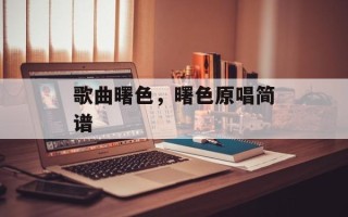 歌曲曙色，曙色原唱简谱