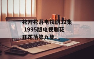 花开花落电视剧32集 1995版电视剧花开花落第九集