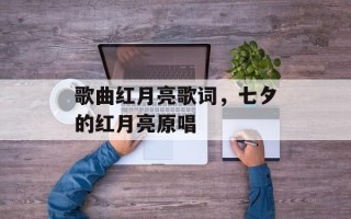 歌曲红月亮歌词，七夕的红月亮原唱