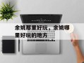 余姚那里好玩，余姚哪里好玩的地方