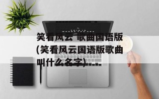 笑看风云 歌曲国语版(笑看风云国语版歌曲叫什么名字)