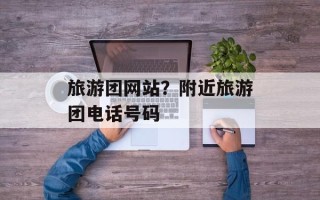 旅游团网站？附近旅游团电话号码