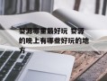 婺源哪里最好玩 婺源的晚上有哪些好玩的地方