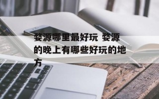 婺源哪里最好玩 婺源的晚上有哪些好玩的地方
