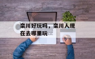 栾川好玩吗，栾川人现在去哪里玩