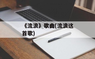 《流浪》歌曲(流浪这首歌)