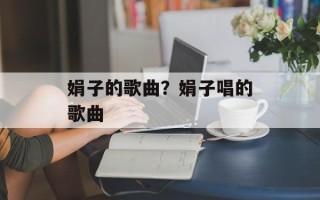 娟子的歌曲？娟子唱的歌曲