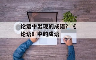 论语中出现的成语？《论语》中的成语